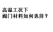 高溫工況下閥門材料如何選擇？